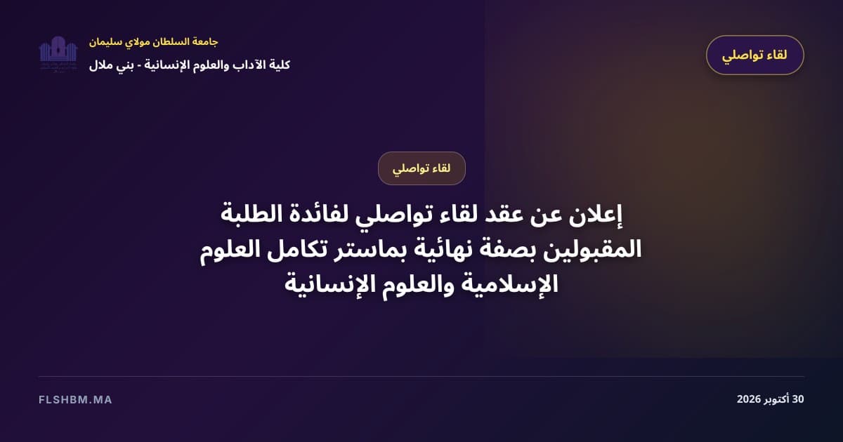 إعلان عن عقد لقاء تواصلي لفائدة الطلبة المقبولين بصفة نهائية بماستر تكامل العلوم الإسلامية والعلوم الإنسانية